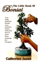 THE LITTLE BOOK OF BONSAI: Your daily guide for bonsai care, selection basics, tools and how to grow them properly for everyone