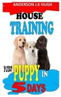 HOUSE TRAINING YOUR PUPPY IN 5 DAYS: The complete guide to house training your puppy in 5 days