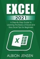 Excel 2021: A Step-By-Step Guide to Learning the Basics of Excel and Easy Excel Tips for Beginners