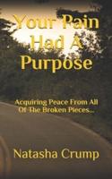 Your Pain Had A Purpose: Acquiring Peace From All Of The Broken Pieces...