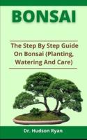 Bonsai Guide: The Step By Step Guide On Bonsai (Planting, Watering And Care)
