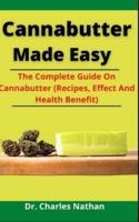 Cannabutter Made Easy: The Complete Guide On Cannabutter (Recipes, Effect And Health Benefit)