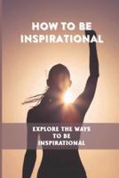 How To Be Inspirational