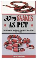 KING SNAKES AS PET: The Definitive Handbook For Every King Snake Pet Owner
