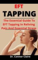 EFT Tapping: The Essential Guide To EFT Tapping In Relieving Pains And Emotional Stress
