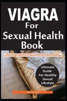 VIGRA FOR SEXUAL HEALTH: Ultimate Guide On How To Use Viagra To Improve Your Sexual Performance, Last Longer In Bed, Maintain Sexual Endurance And Manage Erectile Dysfunction Effectively