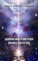 Guardian Angels and Other Invisible Protectors: A pioneering work that will make you aware of the protective guides who take care of you and protect you