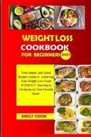 WEIGHT LOSS COOKBOOK  FOR BEGINNERS: Your Quick and Simple Recipes Guide to Achieving Your Weight Loss Goals WITHOUT Starving or Giving up on Your Favorite Meals.