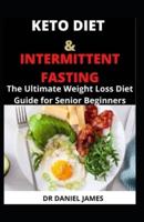Keto Diet and Intermittent Fasting: The Ultimate Weight Loss Diet Guide for Senior Beginners