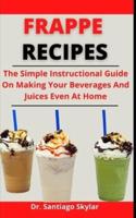 Frappe Recipe: The Simple Instructional Guide On Making Your Beverages And Juice Even At Home
