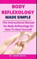 Body Reflexology Made Simple: The Instructional Manual To Body Reflexology On How To Heal Yourself