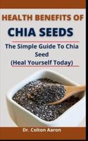 Health Benefit Of Chia Seed: The Simple Guide To Chia Seed (Heal Yourself Today)