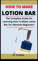 How To Make Lotion Bar: The Complete Guide On Learning How To Make Lotion Bar For Absolute Beginners