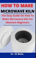 How To Make Microwave Klin: The Easy Guide On How To Make Microwave Klin For Absolute Beginners