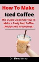 How To Make Iced Coffee: The Quick Guide On How To Make a Tasty  Iced Coffee (Recipe And Procedures)