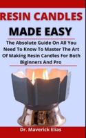 Resin Candle Made Easy: The Absolute Guide On All You Need To Know To Master The Art Of Making Resin Candles For Both Beginners And Pro