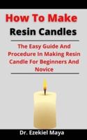 How To Make Resin Candles: The Easy Guide And Procedure In Making Resin Candle For Beginners And Novice