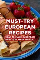 Must-Try European Recipes: How To Make European Meal For Your Holiday: Try European Recipes