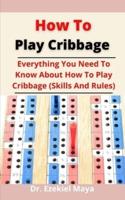 How To Play Cribbage: Everything You Need To Know About How To Play Cribbage (Skills And Rules)