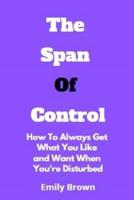 The Span Of Control: How To Always Get What You Like And Want When You're Disturbed