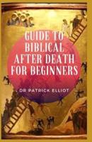 Guide to Biblical After Death For Beginners : In today's world, most people do not have a problem believing in the fact that the spirit is eternal