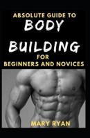 Absolute Guide To Body Building For Beginners And Novices