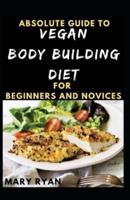 Absolute Guide To Vegan Body Building Diet For Beginners And Novices