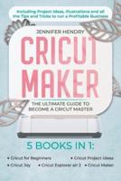 Cricut Maker: 5 books in 1: The Ultimate Guide to Become a Cricut Master   Including Project Ideas, Illustrations and all the Tips and Tricks to run a Profitable Business