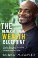 The Generational Wealth Blueprint : Master Savings & Investing For Yourself And Generations To Come