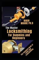 The Master Locksmithing For Dummies and Beginners : The Complete Book of Locks and Locksmithing