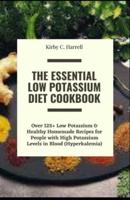 The Essential Low Potassium Diet Cookbook: Over 125+ Low Potassium & Healthy Homemade Recipes for People with High Potassium Levels in Blood (Hyperkalemia)