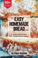 The Easy Homemade Bread Cookbook: 2 Simple Bread Recipes and 50+ Complementary Dishes (Homemade Bread Recipe Book)