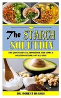 THE STARCH SOLUTION: The Quintessential Handbook For Starch Solution Recipes Of All Kind