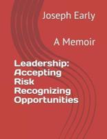 Leadership: Accepting Risk Recognizing Opportunities: A Memoir