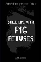 Still Life With Pig Fetuses: Prompted Short Stories, Volume 1