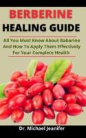 Berberine Healing Guide: All You Must Know About Berberine And How To Apply Effectively For Complete Health