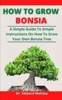 How To Grow Bonsai: A Practical Guide To Simple Instructions On How To Grow Your Own Bonsai Tree