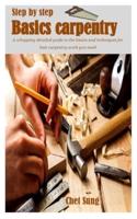 STEP-BY-STEP BASIC CARPENTRY: A whopping detailed guide to the basics and techniques for best carpentry work you need