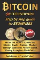 Bitcoin for everyone step by step guide for beginners: Learn the secrets to master Bitcoin Crypto Trading Mindset Staking Stablecoins Secure Wallet Winning Strategies Tips & Tricks