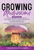 Growing Mushrooms : 3 in 1- A Comprehensive Beginner's Guide+ Simple and Effective Methods for Indoor and Outdoor Mushroom Farming+ Advanced Techniques For Growing Shiitake and Oyster Mushrooms
