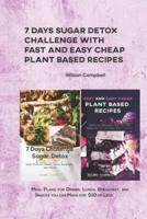 7 Days Sugar Detox Challenge with Fast and Easy Cheap Plant Based Recipes : Meal Plans for Dinner, Lunch, Breakfast, and Snacks you can Make for  $10 or Less.
