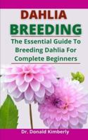 Dahlia Breeding: The Essential Guide To Breeding Dahlia For Complete Beginners