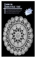 HOW TO SHUTTLE TAT: A whopping detailed guide to the basics and techniques for best mastering tatting you need