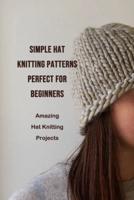 Simple Hat Knitting Patterns Perfect For Beginners: Amazing Hat Knitting Projects: Hat Knitting You Can Make