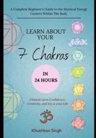 Learn About Your 7 Chakras in 24 Hours: A Complete Beginner's Guide to the Mystical Energy Centers Within The Body