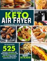 The Ultimate Keto Air Fryer Cookbook For Beginners: Discover 525 Practical, Delicious and Wholesome Recipes for Your Air Fryer to Enjoy Super-Tasty Meals While Losing Weight Rapidly