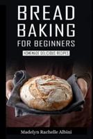 BREAD BAKING FOR BEGINNERS: HOMEMADE DELICIOUS RECIPES