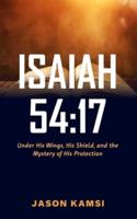 Isaiah 54:17: Under His Wings, His Shield, and the Mystery of His Protection