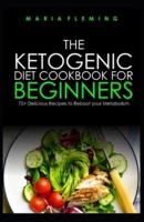 The Ketogenic Diet Cookbook for Beginners: 75+ Delicious Recipes to Reboot your Metabolism