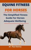 Equine Fitness For Horses: The Simplified Fitness Guide For Horse Adequate Wellbeing